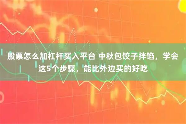 股票怎么加杠杆买入平台 中秋包饺子拌馅，学会这5个步骤，能比外边买的好吃
