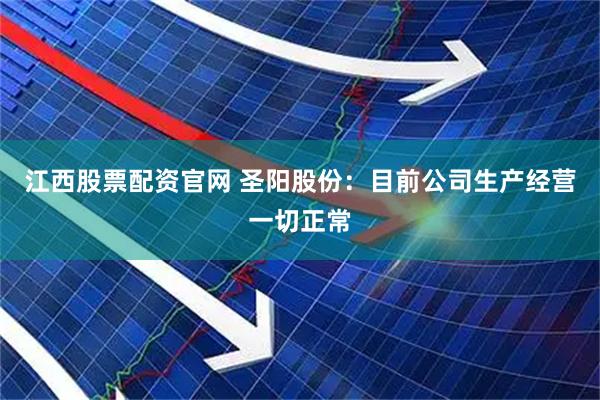 江西股票配资官网 圣阳股份：目前公司生产经营一切正常