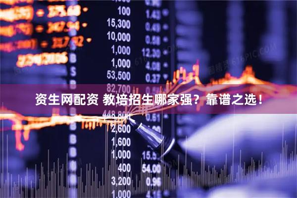 资生网配资 教培招生哪家强？靠谱之选！