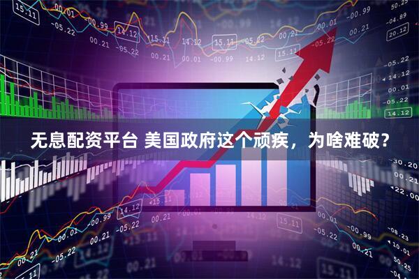 无息配资平台 美国政府这个顽疾，为啥难破？