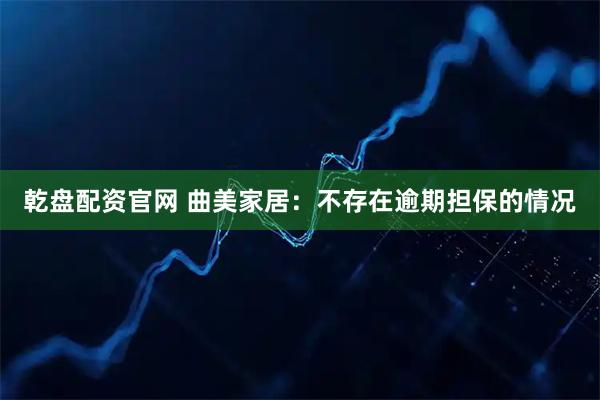 乾盘配资官网 曲美家居：不存在逾期担保的情况