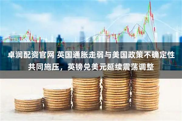 卓润配资官网 英国通胀走弱与美国政策不确定性共同施压，英镑兑美元延续震荡调整