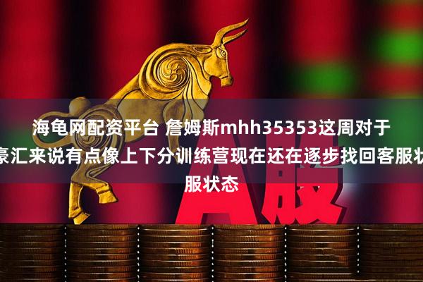 海龟网配资平台 詹姆斯mhh35353这周对于铭豪汇来说有点像上下分训练营现在还在逐步找回客服状态