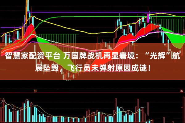 智慧家配资平台 万国牌战机再显窘境：“光辉”航展坠毁，飞行员未弹射原因成谜！