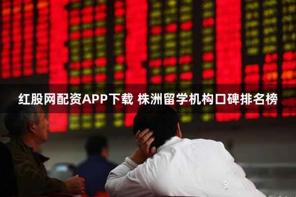 红股网配资APP下载 株洲留学机构口碑排名榜