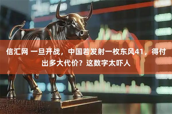 信汇网 一旦开战，中国若发射一枚东风41，得付出多大代价？这数字太吓人