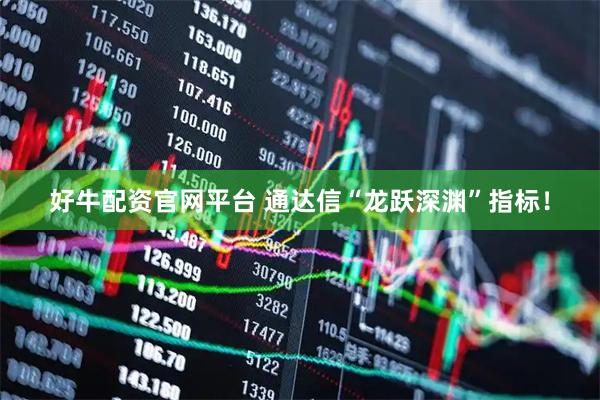 好牛配资官网平台 通达信“龙跃深渊”指标！