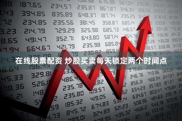 在线股票配资 炒股买卖每天锁定两个时间点