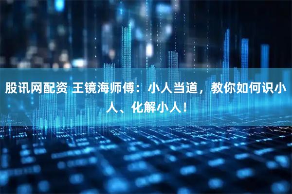 股讯网配资 王镜海师傅：小人当道，教你如何识小人、化解小人！