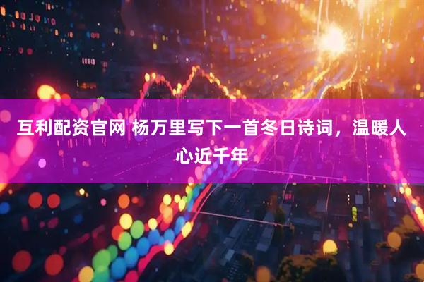 互利配资官网 杨万里写下一首冬日诗词，温暖人心近千年