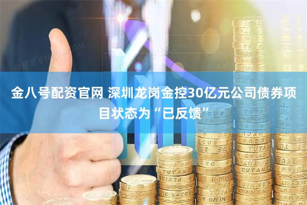 金八号配资官网 深圳龙岗金控30亿元公司债券项目状态为“已反馈”