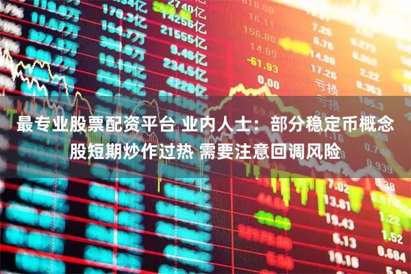 最专业股票配资平台 业内人士：部分稳定币概念股短期炒作过热 需要注意回调风险