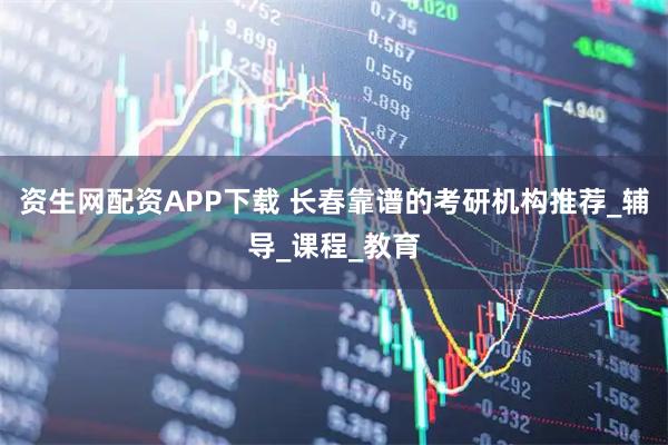 资生网配资APP下载 长春靠谱的考研机构推荐_辅导_课程_教育