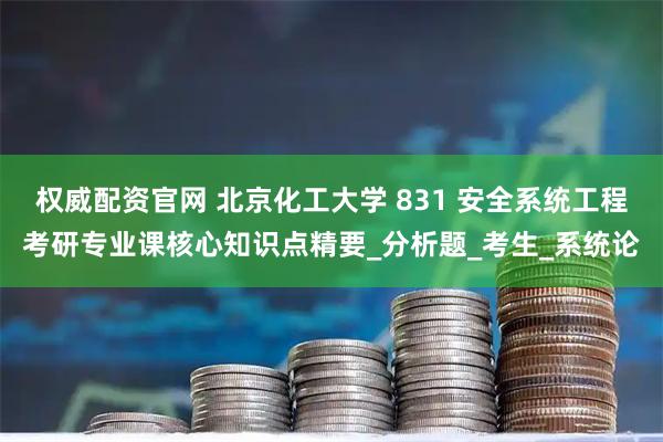 权威配资官网 北京化工大学 831 安全系统工程考研专业课核心知识点精要_分析题_考生_系统论