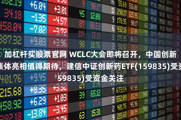 加杠杆买股票官网 WCLC大会即将召开，中国创新药成果集体亮相值得期待，建信中证创新药ETF(159835)受资金关注